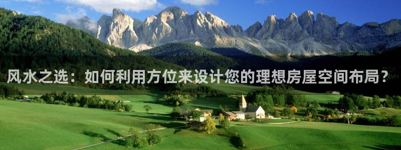 意昂集团官网：风水之选：如何利用方位来设计您的理想房屋空间布局？