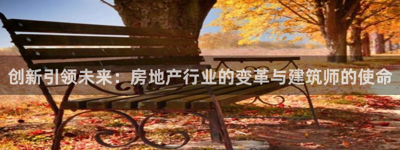 意昂3娱乐：创新引领未来：房地产行业的变革与建筑师的使命