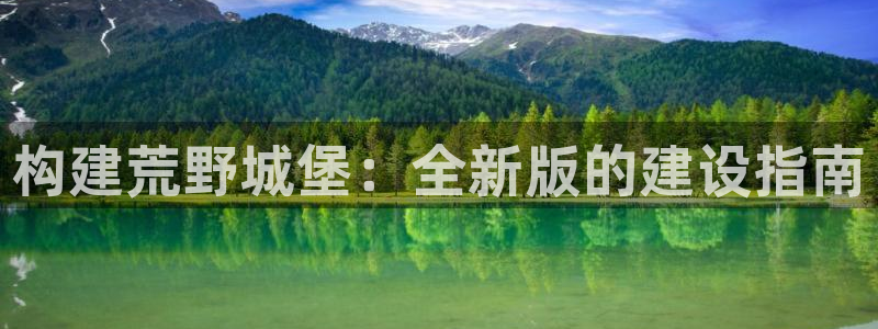 意昂3集团官网网址：构建荒野城堡：全新版的建设指南