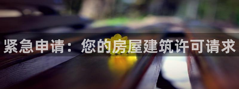 意昂3集团官网首页网址：紧急申请：您的房屋建筑许可请求