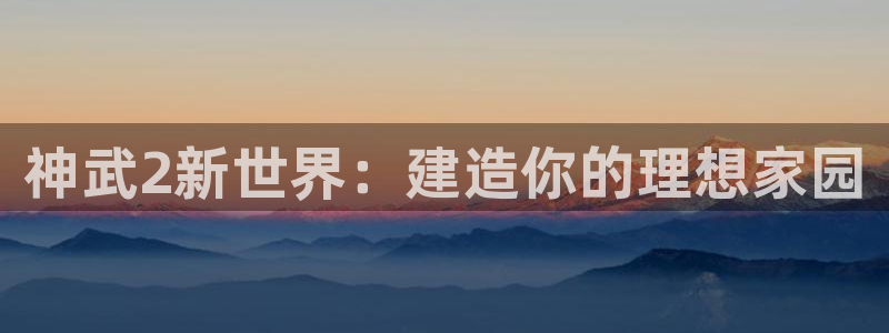 意昂3娱乐首页官网下载：神武2新世界：建造你的理想家园
