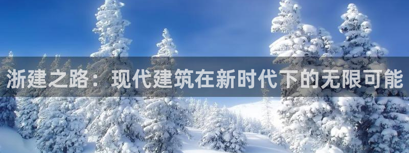 意昂体育3招商电话是多少啊：浙建之路：现代建筑在新时代下的无限可能