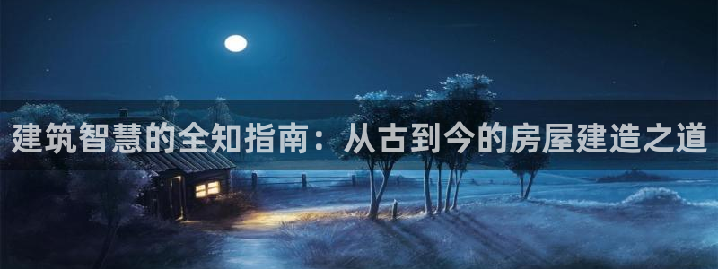 意昂体育3：建筑智慧的全知指南：从古到今的房屋建造之道