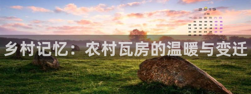 意昂3娱乐代理怎么样：乡村记忆：农村瓦房的温暖与变迁