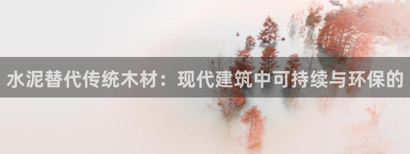 意昂3娱乐平台：水泥替代传统木材：现代建筑中可持续与环保的