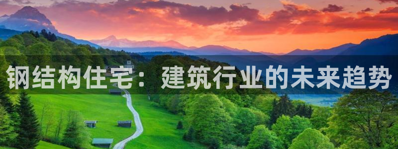意昂体育3平台是正规平台吗：钢结构住宅：建筑行业的未来趋势