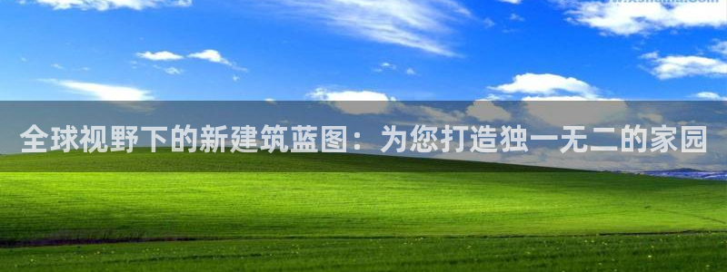 意昂3集团官网网址：全球视野下的新建筑蓝图：为您打造独一无二的家园