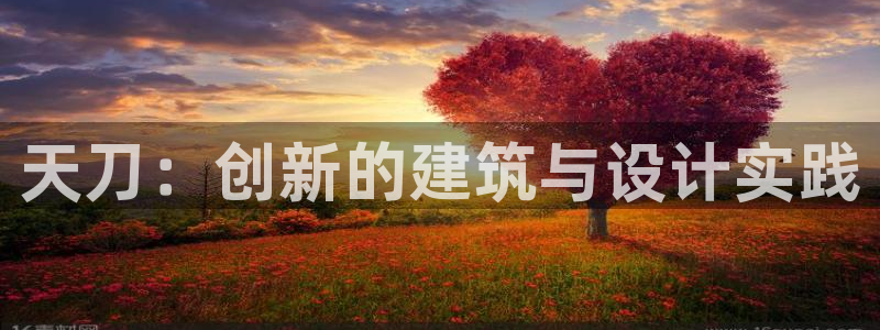 意昂3官网：天刀：创新的建筑与设计实践