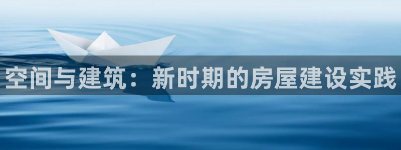 意昂3开户：空间与建筑：新时期的房屋建设实践