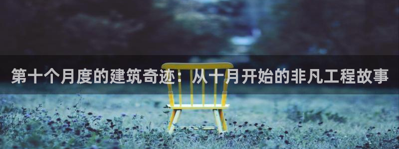 意昂3娱乐平台：第十个月度的建筑奇迹：从十月开始的非凡工程故事