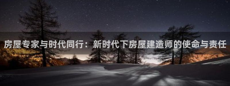 意昂体育3是干嘛的公司：房屋专家与时代同行：新时代下房屋建造师的使命与责任