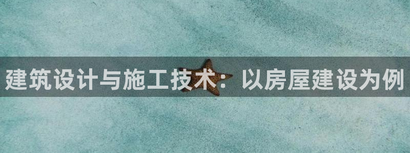 意昂体育3：建筑设计与施工技术：以房屋建设为例