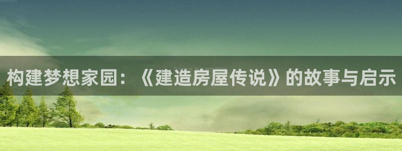 意昂体育3招商电话是多少啊：构建梦想家园：《建造房屋传说》的故事与启示