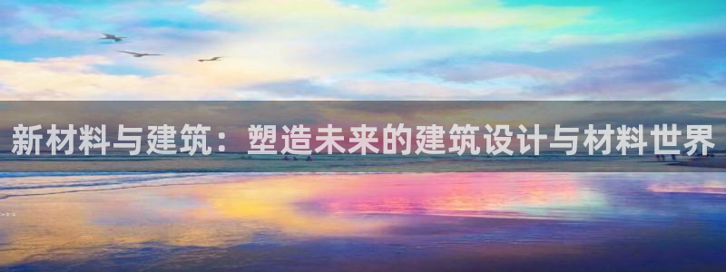 意昂体育3平台是正规平台吗知乎：新材料与建筑：塑造未来的建筑设计与材料世界