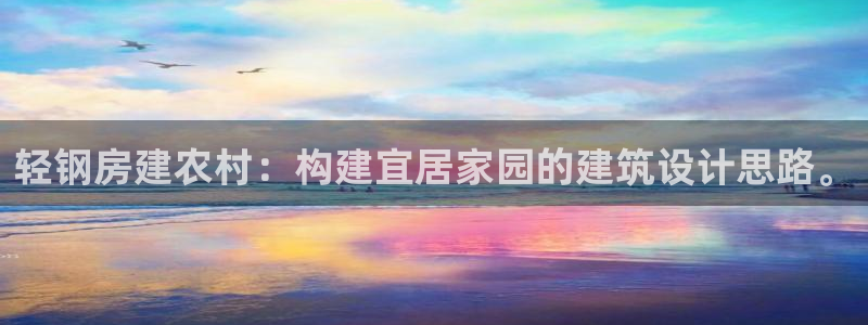 意昂3娱乐代理怎么样：轻钢房建农村：构建宜居家园的建筑设计思路。