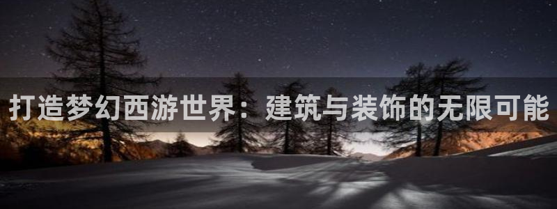 意昂体育3：打造梦幻西游世界：建筑与装饰的无限可能
