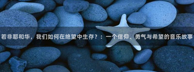 意昂3娱乐40996：若非耶和华，我们如何在绝望中生存？：一个信仰、勇气与希望的音乐故事