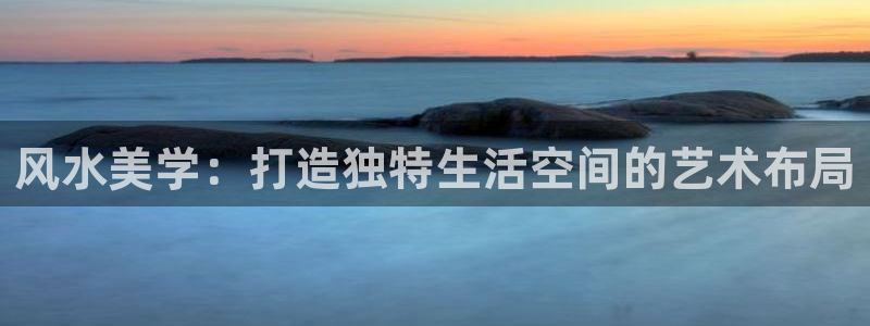意昂3代理：风水美学：打造独特生活空间的艺术布局