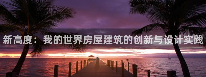 意昂3集团：新高度：我的世界房屋建筑的创新与设计实践