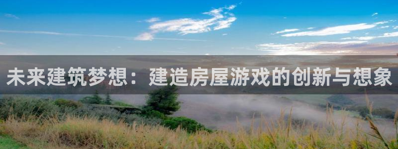 意昂体育3招商电话地址查询：未来建筑梦想：建造房屋游戏的创新与想象