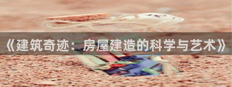 意昂3娱乐：《建筑奇迹：房屋建造的科学与艺术》