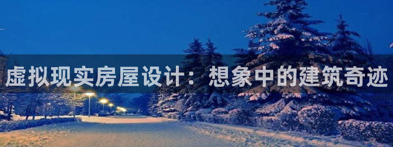 意昂体育3招商电话是多少啊：虚拟现实房屋设计：想象中的建筑奇迹