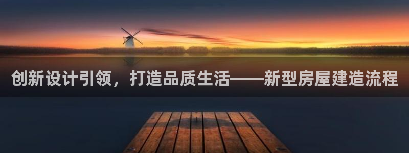 意昂3娱乐40996：创新设计引领，打造品质生活——新型房屋建造流程