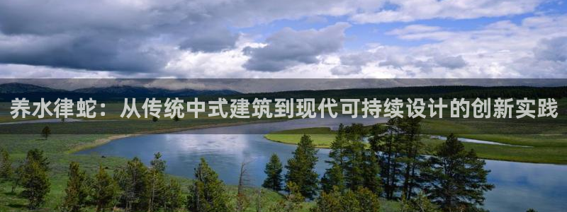 意昂3集团官网首页：养水律蛇：从传统中式建筑到现代可持续设计的创新实践