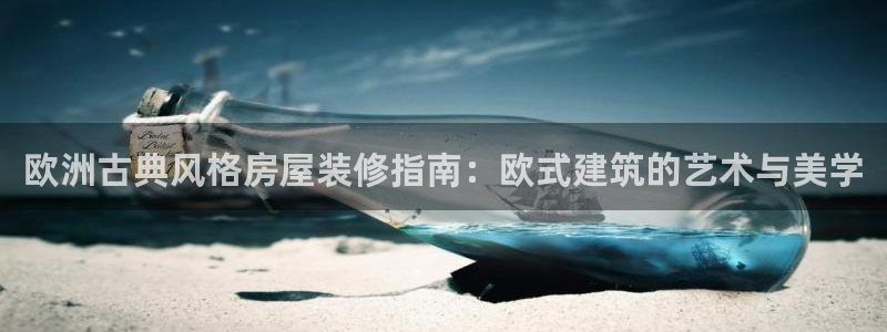 意昂3集团官网网址：欧洲古典风格房屋装修指南：欧式建筑的艺术与美学