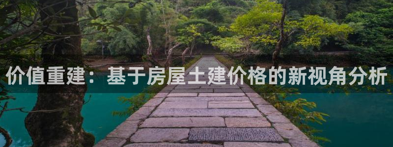 意昂体育3平台假的吗是真的吗：价值重建：基于房屋土建价格的新视角分析