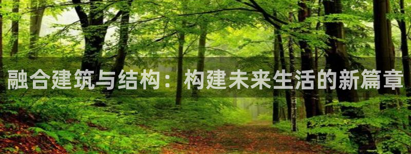 意昂体育3注册：融合建筑与结构：构建未来生活的新篇章