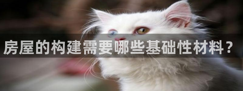 意昂体育3平台是正规平台吗安全吗：房屋的构建需要哪些基础性材料？