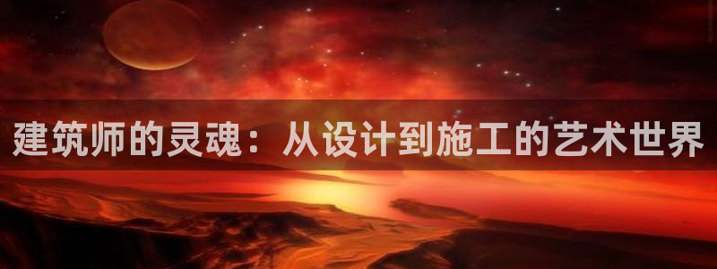 意昂体育3平台注册要钱吗安全吗：建筑师的灵魂：从设计到施工的艺术世界