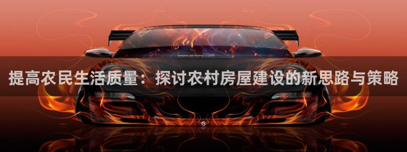 意昂体育3平台是正规平台吗知乎：提高农民生活质量：探讨农村房屋建设的新思路与策略