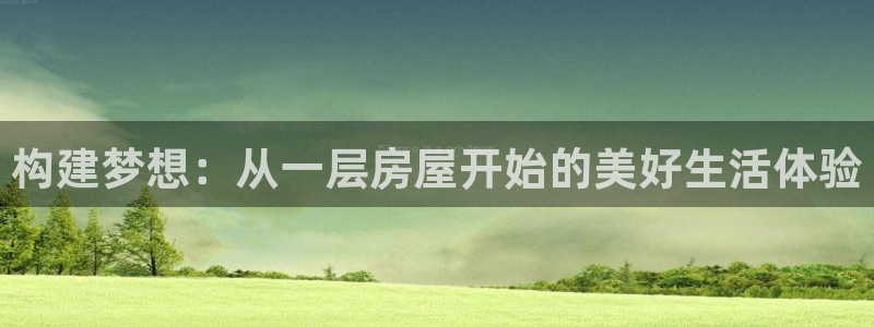 意昂体育3注册：构建梦想：从一层房屋开始的美好生活体验