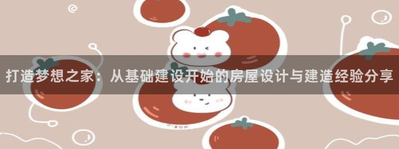 意昂集团官网：打造梦想之家：从基础建设开始的房屋设计与建造经验分享