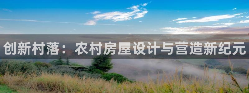 意昂体育3软件：创新村落：农村房屋设计与营造新纪元
