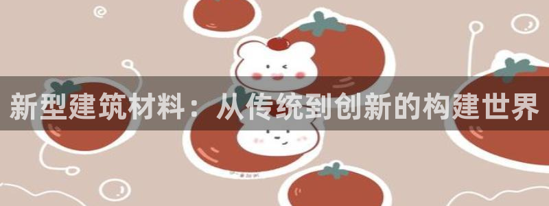 意昂3开户：新型建筑材料：从传统到创新的构建世界
