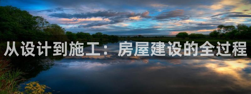 意昂3娱乐首页官网下载：从设计到施工：房屋建设的全过程