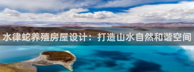 意昂3官网：水律蛇养殖房屋设计：打造山水自然和谐空间