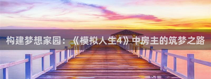 意昂体育3平台是正规平台吗安全吗：构建梦想家园：《模拟人生4》中房主的筑梦之路