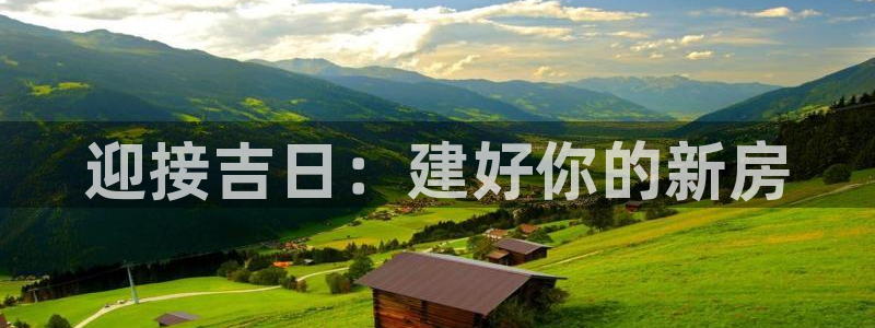 意昂体育3平台APP：迎接吉日：建好你的新房