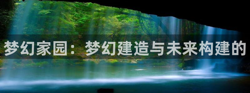 意昂体育3平台APP：梦幻家园：梦幻建造与未来构建的