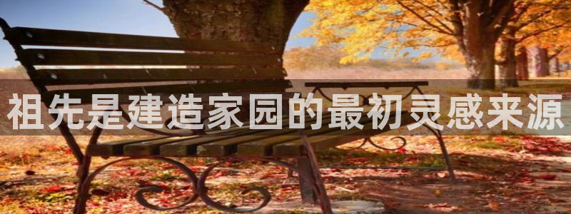 意昂3开户：祖先是建造家园的最初灵感来源