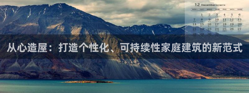 意昂体育3招商电话：从心造屋：打造个性化、可持续性家庭建筑的新范式