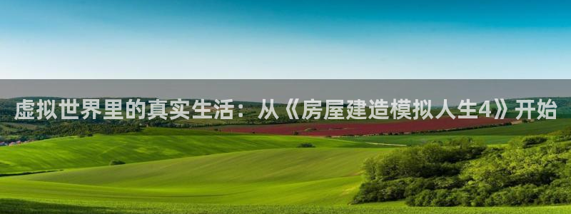 意昂3集团官网首页：虚拟世界里的真实生活：从《房屋建造模拟人生4》开始
