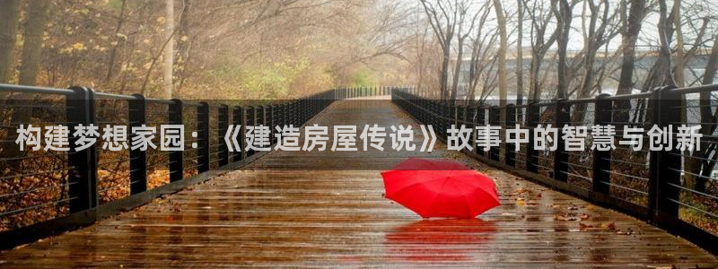 意昂3娱乐：构建梦想家园：《建造房屋传说》故事中的智慧与创新