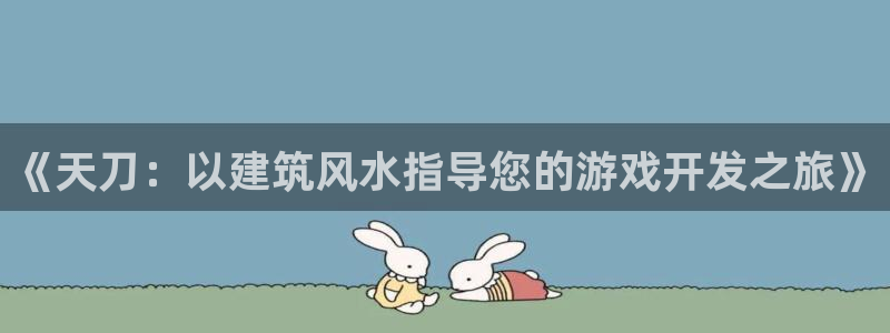 意昂体育3平台APP：《天刀：以建筑风水指导您的游戏开发之旅》