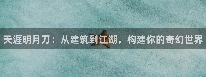 意昂体育3招商电话地址：天涯明月刀：从建筑到江湖，构建你的奇幻世界