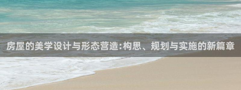 意昂3神州：房屋的美学设计与形态营造:构思、规划与实施的新篇章